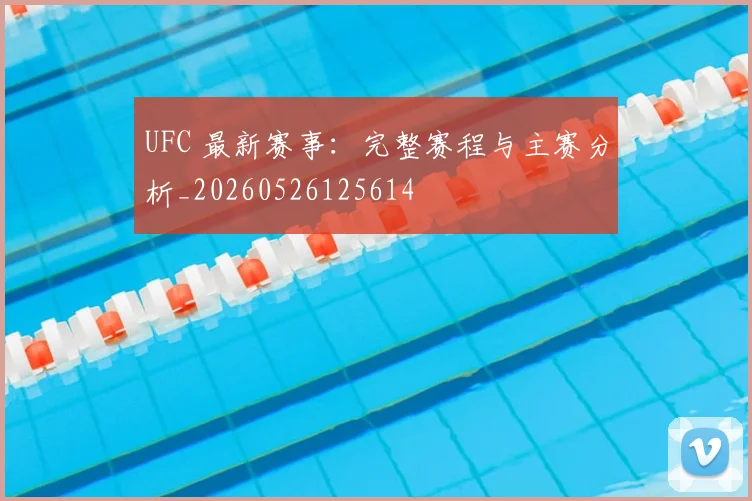 UFC 最新赛事：完整赛程与主赛分析_20260526125614
