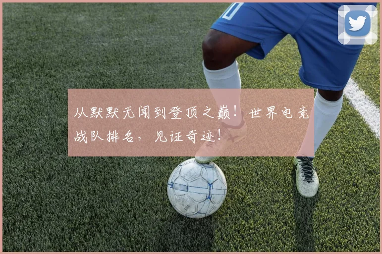 从默默无闻到登顶之巅！世界电竞战队排名，见证奇迹！