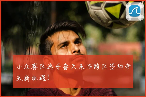 小众赛区选手春天来临跨区签约带来新机遇!