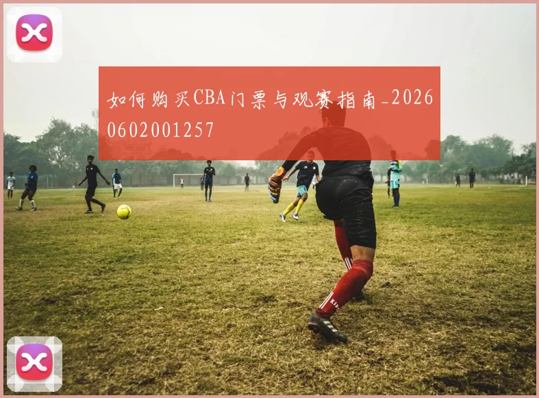如何购买CBA门票与观赛指南_20260602001257