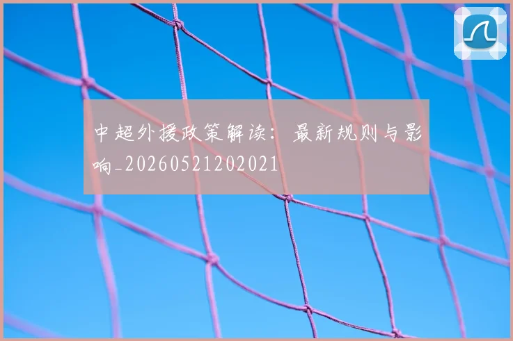 中超外援政策解读：最新规则与影响_20260521202021