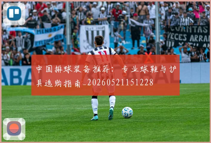 中国排球装备推荐：专业球鞋与护具选购指南_20260521151228