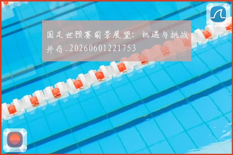 国足世预赛前景展望:机遇与挑战并存_20260601221753
