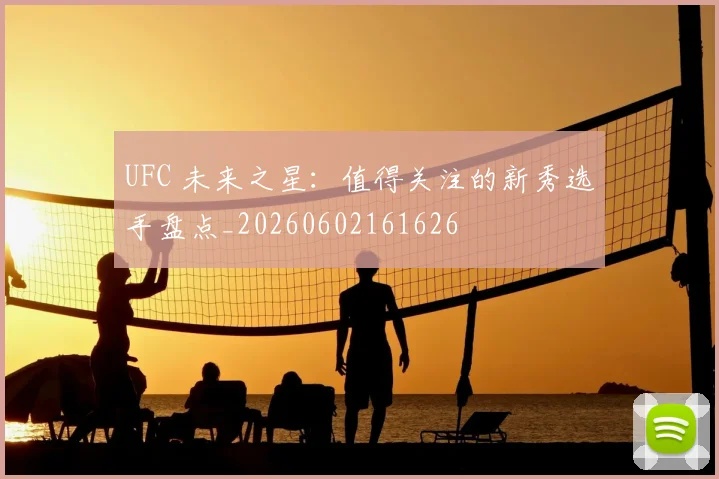 UFC 未来之星:值得关注的新秀选手盘点_20260602161626