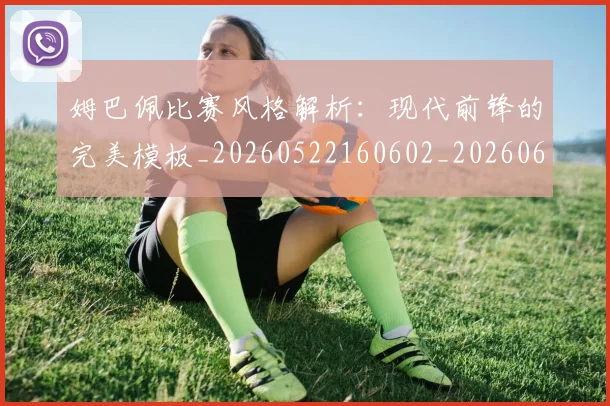 姆巴佩比赛风格解析:现代前锋的完美模板_20260522160602_20260609132820