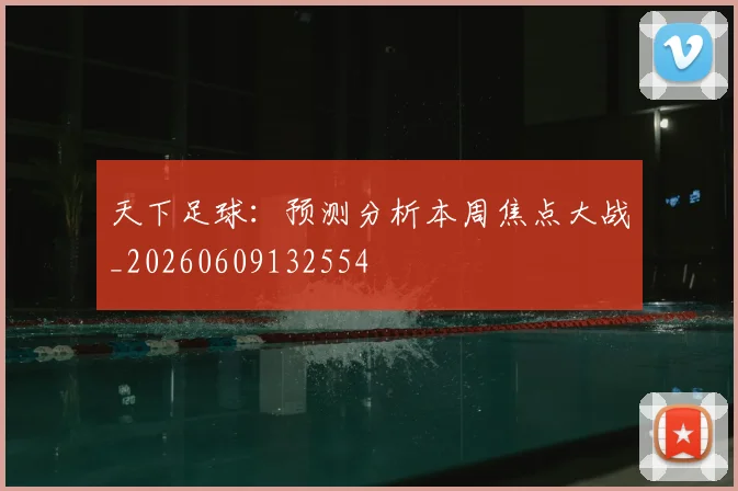 天下足球：预测分析本周焦点大战_20260609132554