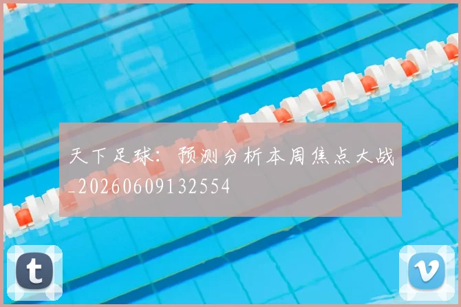 天下足球:预测分析本周焦点大战_20260609132554
