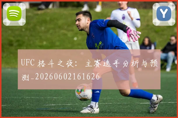 UFC 格斗之夜:主赛选手分析与预测_20260602161626