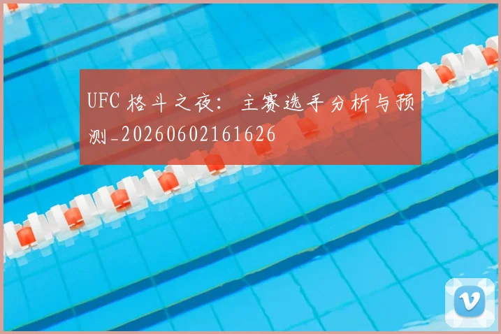 UFC 格斗之夜：主赛选手分析与预测_20260602161626