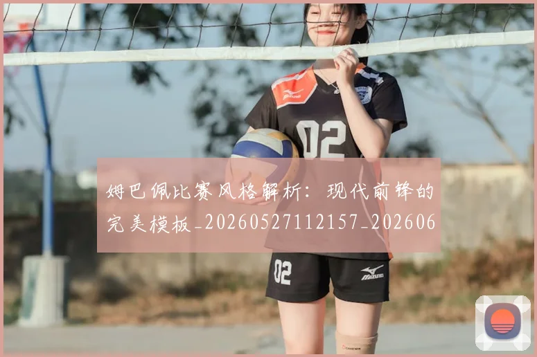 姆巴佩比赛风格解析：现代前锋的完美模板_20260527112157_20260609132820