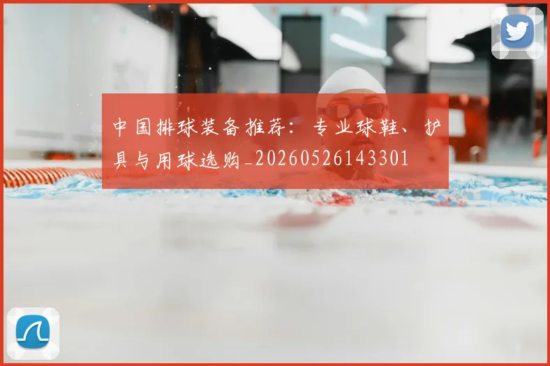 中国排球装备推荐：专业球鞋、护具与用球选购_20260526143301