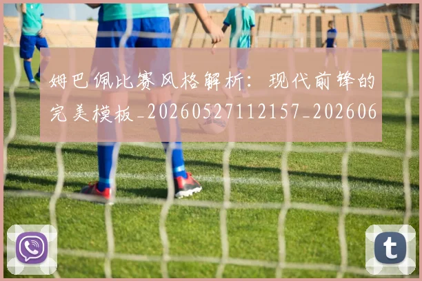 姆巴佩比赛风格解析:现代前锋的完美模板_20260527112157_20260609132820